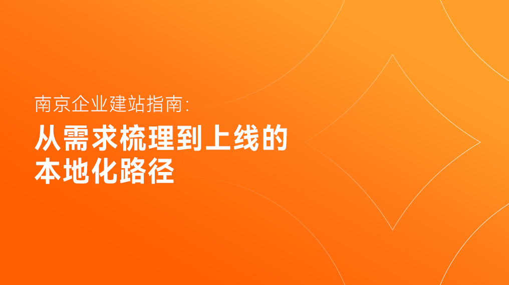 南京企业建站指南：从需求梳理到上线的本地化路径