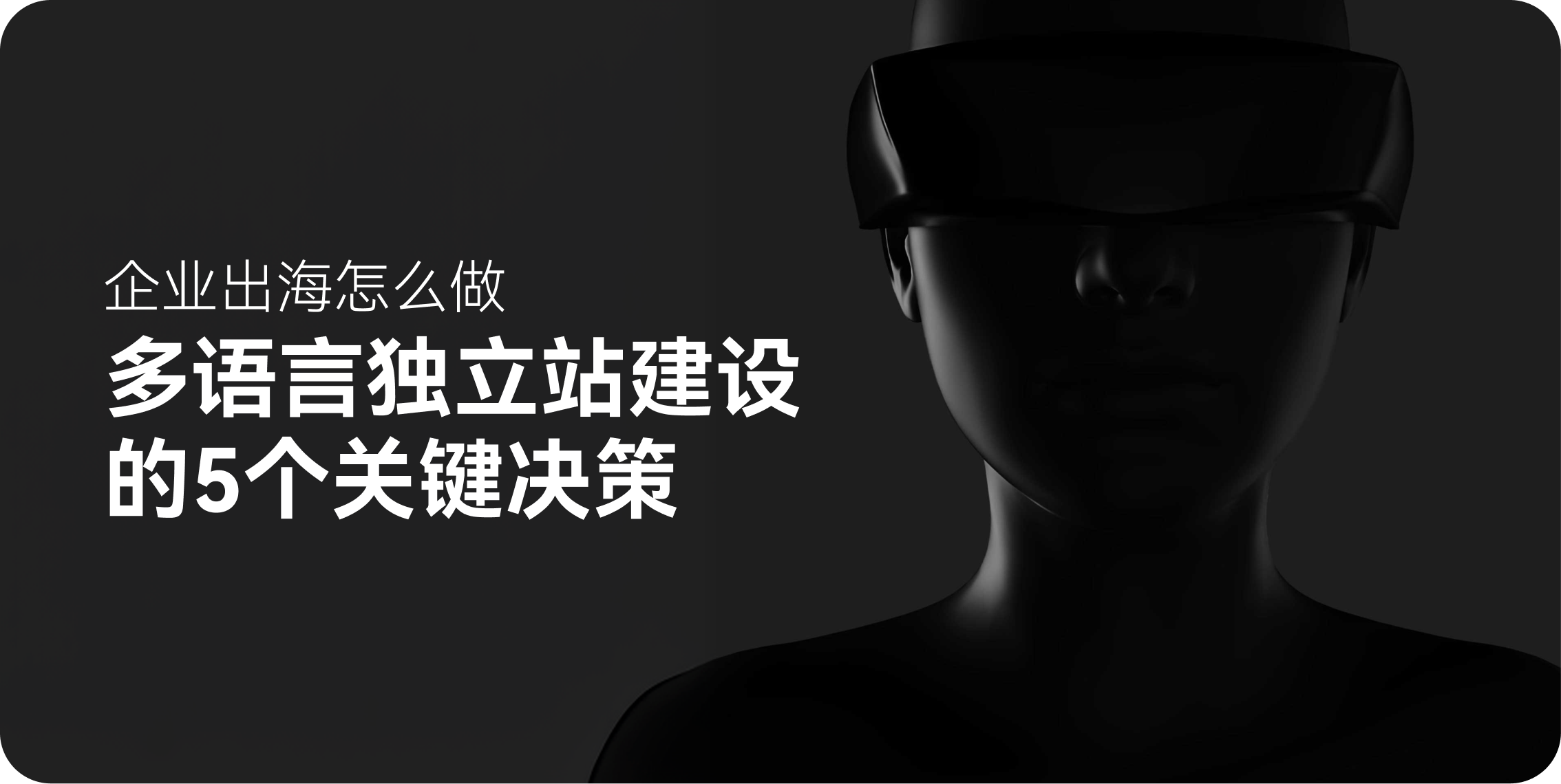 企业出海怎么做：多语言独立站建设的5个关键决策