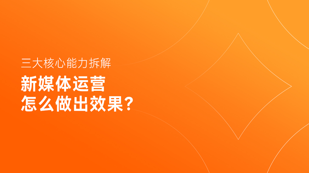新媒体运营怎么做出效果?三大核心能力拆解