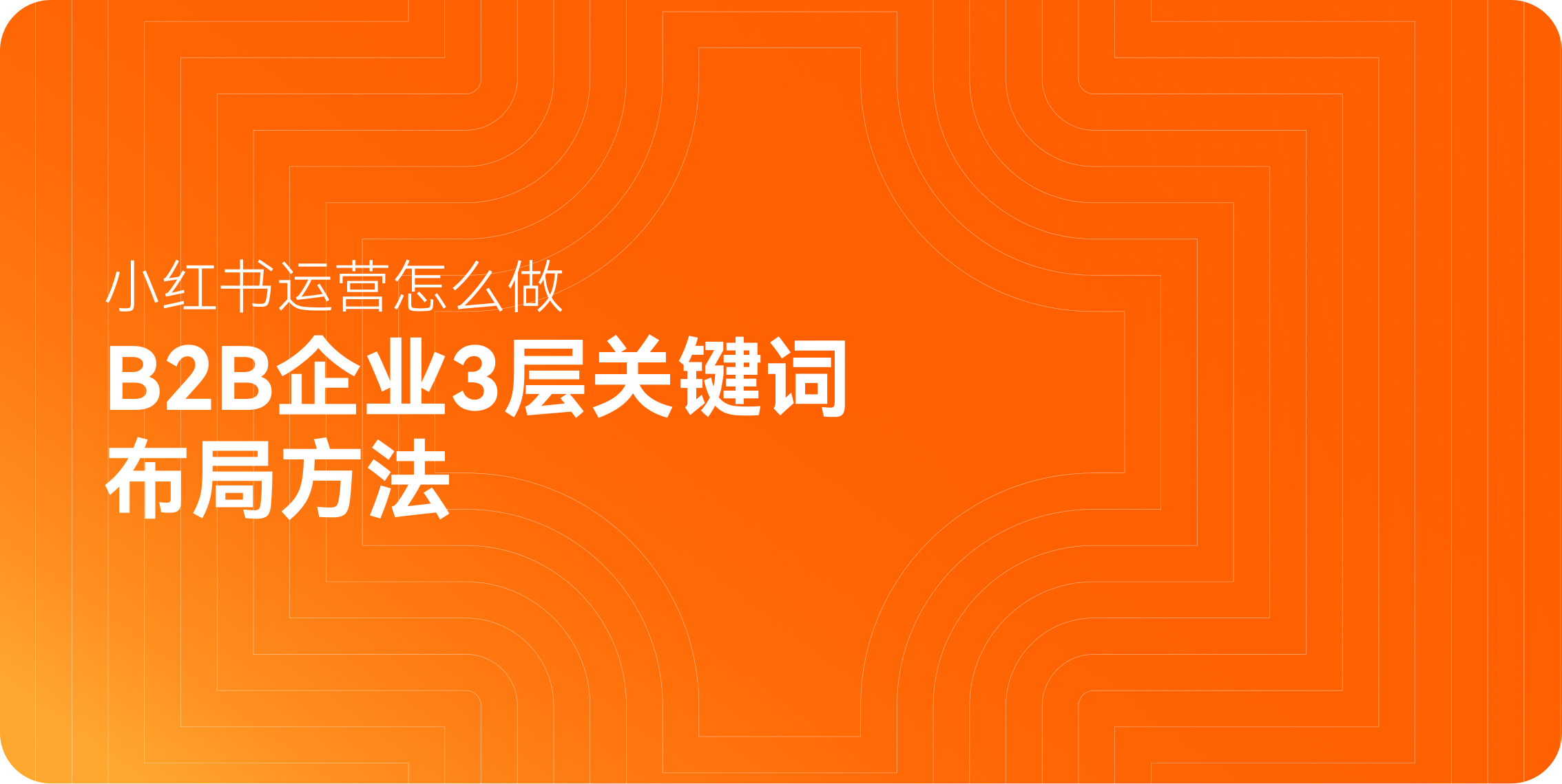 小红书运营怎么做：B2B企业3层关键词布局方法