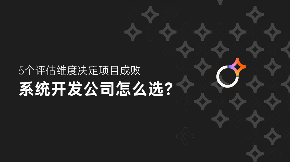 系统开发公司怎么选？5个评估维度决定项目成败