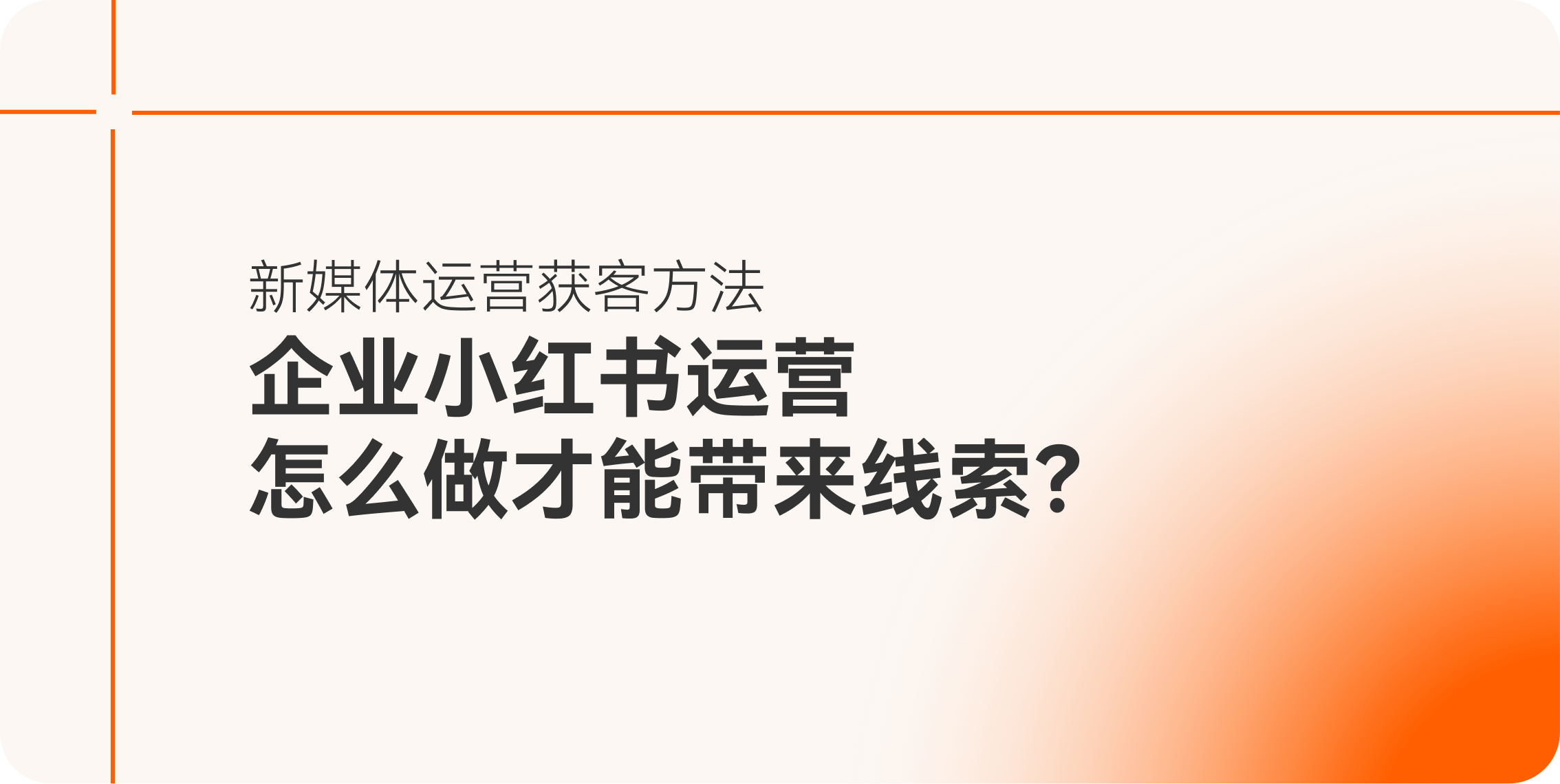 企业小红书运营怎么做才能带来线索：新媒体运营获客方法-互橙（OranAI）